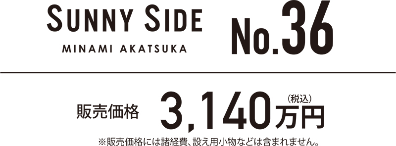 SUNNY SIDE MINAMI AKATSUKA No.36 販売価格 3,140万円（税込）　※販売価格には諸経費、設え用小物などは含まれません。